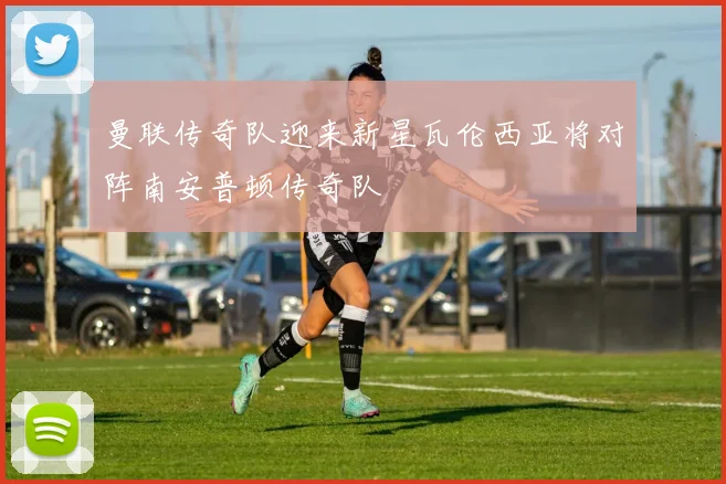 曼联传奇队迎来新星瓦伦西亚将对阵南安普顿传奇队