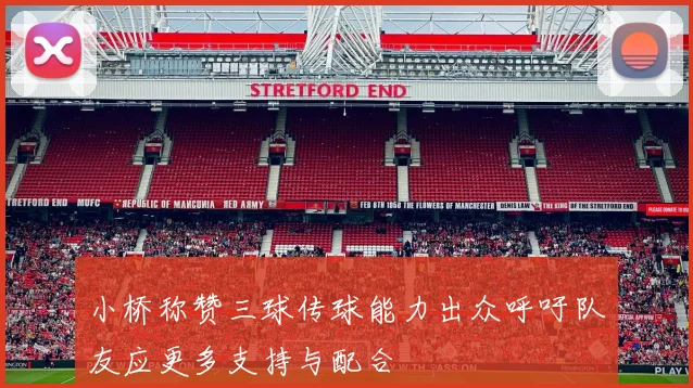 小桥称赞三球传球能力出众呼吁队友应更多支持与配合