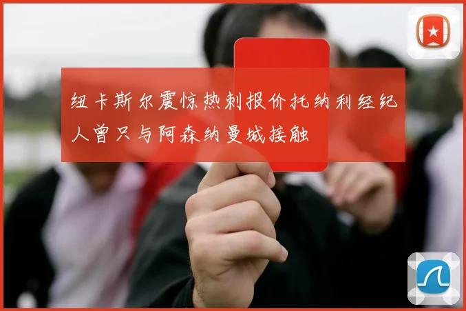纽卡斯尔震惊热刺报价托纳利经纪人曾只与阿森纳曼城接触