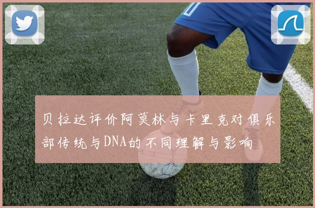贝拉达评价阿莫林与卡里克对俱乐部传统与DNA的不同理解与影响