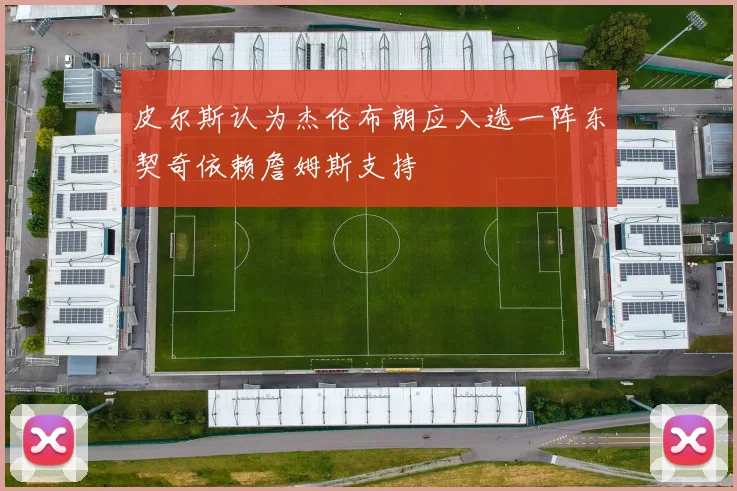 皮尔斯认为杰伦布朗应入选一阵东契奇依赖詹姆斯支持