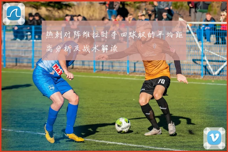 热刺对阵维拉时夺回球权的平均距离分析及战术解读