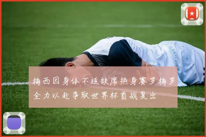 梅西因身体不适缺席热身赛罗梅罗全力以赴争取世界杯首战复出