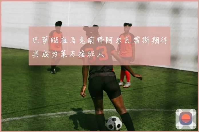 巴萨瞄准马竞前锋阿尔瓦雷斯期待其成为莱万接班人