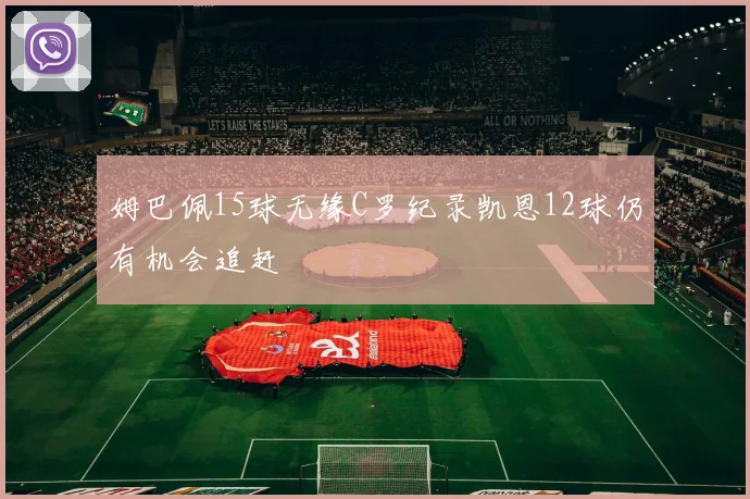 姆巴佩15球无缘C罗纪录凯恩12球仍有机会追赶