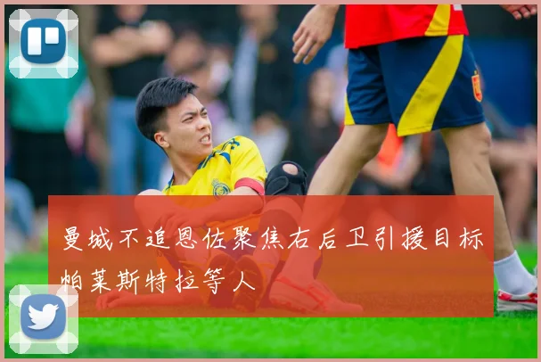 曼城不追恩佐聚焦右后卫引援目标帕莱斯特拉等人