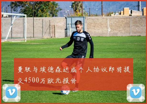 曼联与埃德森达成个人协议即将提交4500万欧元报价