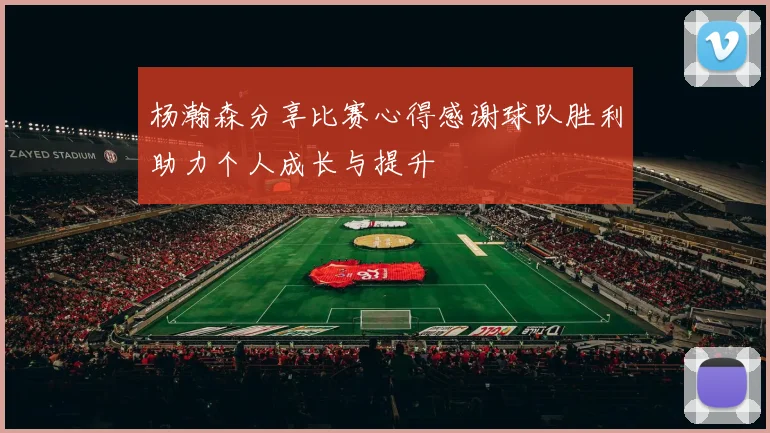 杨瀚森分享比赛心得感谢球队胜利助力个人成长与提升